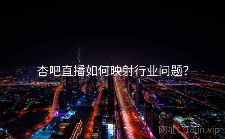 杏吧直播如何映射行业问题?