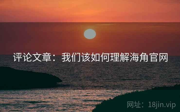 评论文章:我们该如何理解海角官网