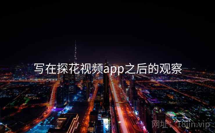 写在探花视频app之后的观察
